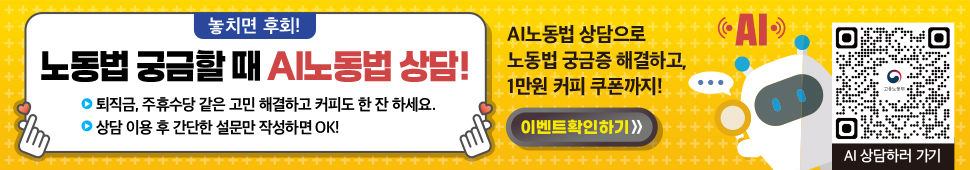 노동법 궁금할 때 AI 노동법 상담!
퇴직금, 주휴수당 같은 고민 해결하고 커피도 한 잔 하세요.
상담 이용 후 간단한 설문만 작성하면 OK!